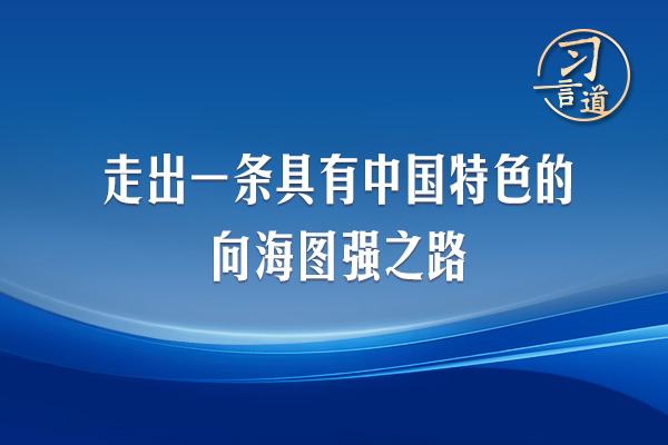 習(xí)言道｜走出一條具有中國(guó)特色的向海圖強(qiáng)之路